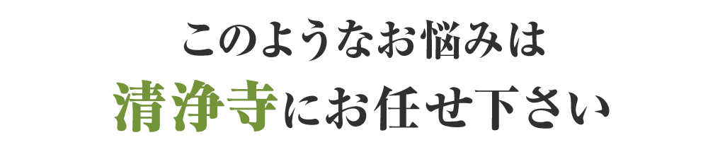 このようなお悩みは清浄寺にお任せ下さい